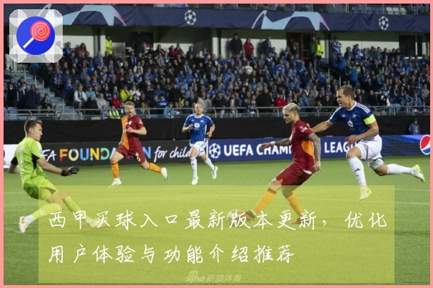 西甲买球入口最新版本更新，优化用户体验与功能介绍推荐
