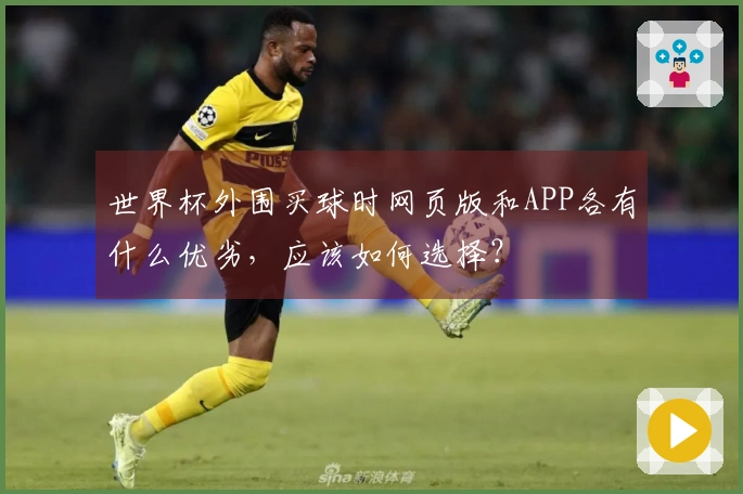 世界杯外围买球时网页版和APP各有什么优劣，应该如何选择？