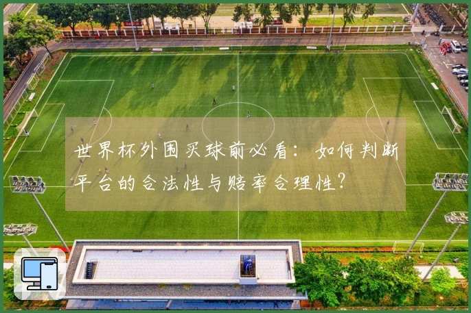 世界杯外围买球前必看：如何判断平台的合法性与赔率合理性？