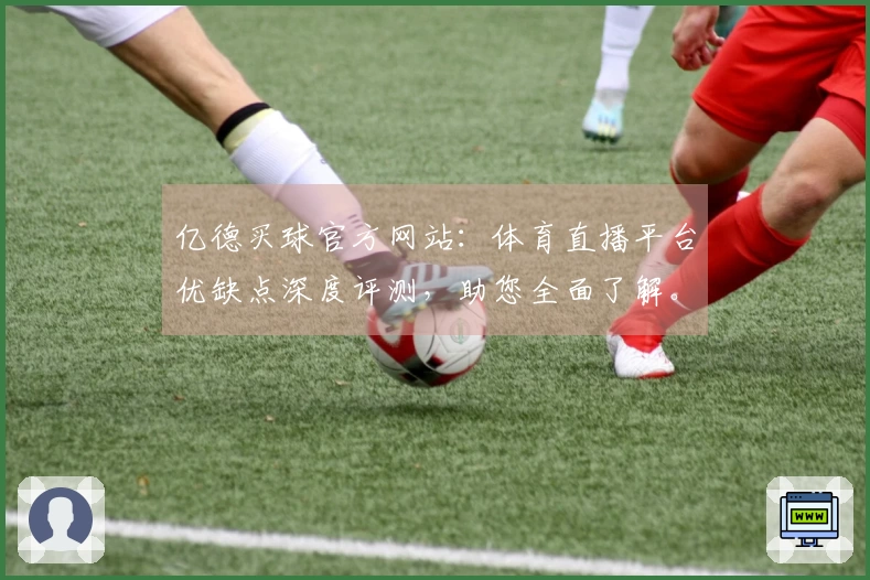 亿德买球官方网站：体育直播平台优缺点深度评测，助您全面了解。