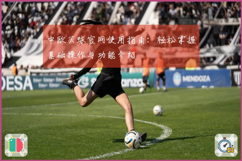 中欧买球官网使用指南：轻松掌握基础操作与功能介绍