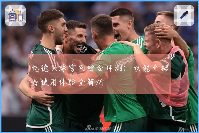 亿德买球官网综合评测：功能介绍与使用体验全解析