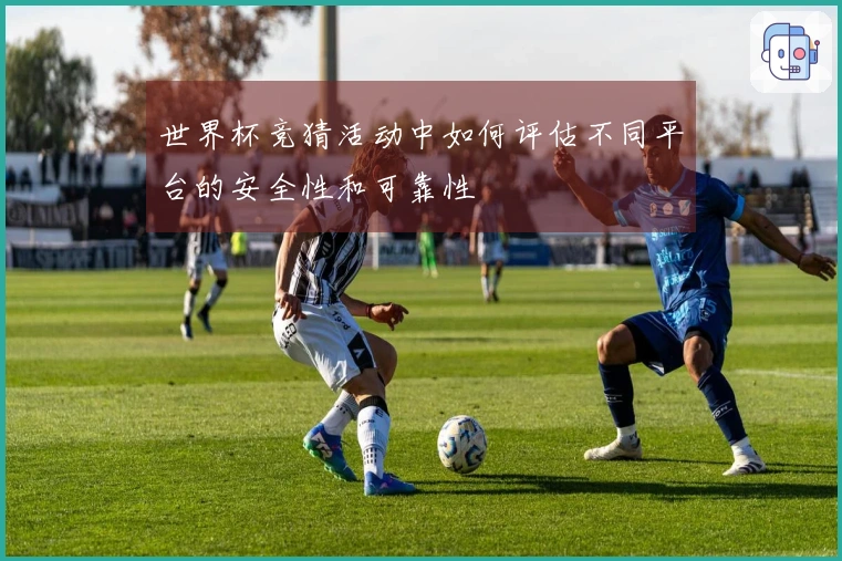 世界杯竞猜活动中如何评估不同平台的安全性和可靠性
