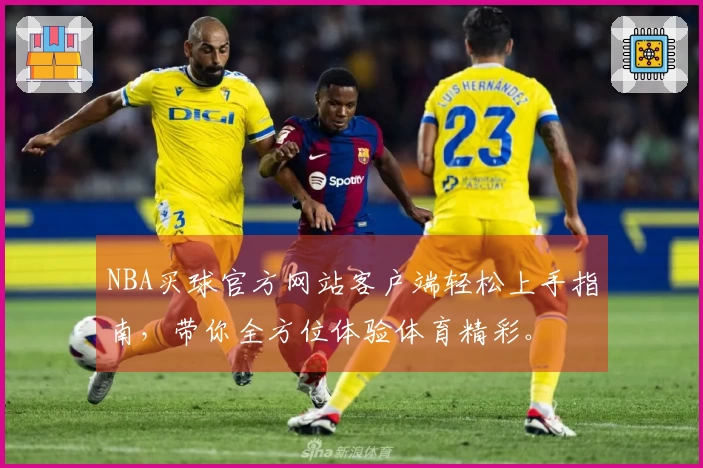 NBA买球官方网站客户端轻松上手指南，带你全方位体验体育精彩。