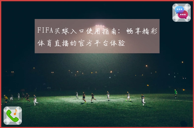 FIFA买球入口使用指南:畅享精彩体育直播的官方平台体验