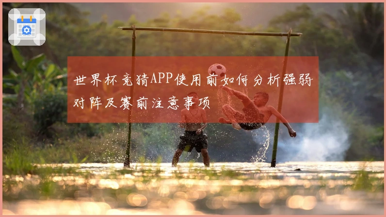 世界杯竞猜APP使用前如何分析强弱对阵及赛前注意事项
