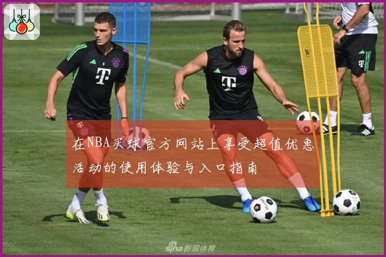 在NBA买球官方网站上享受超值优惠活动的使用体验与入口指南