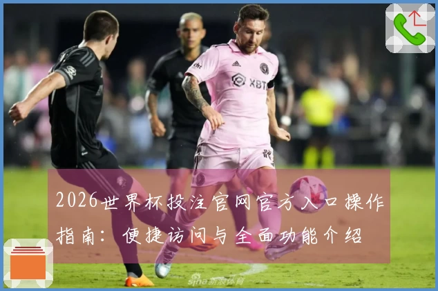 2026世界杯投注官网官方入口操作指南：便捷访问与全面功能介绍
