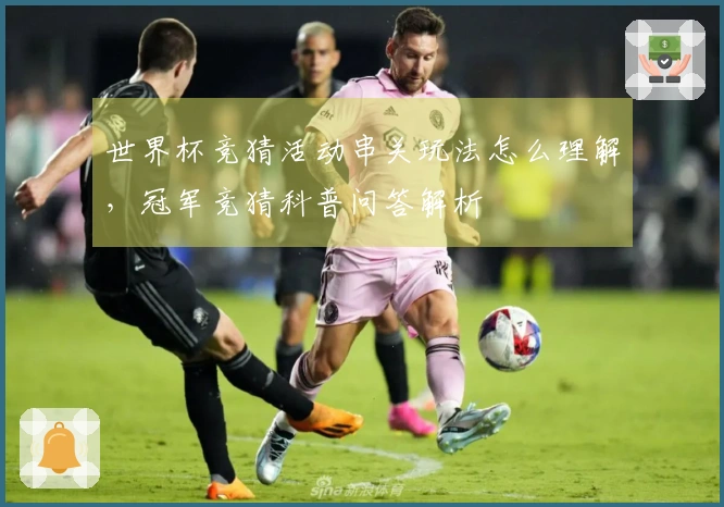 世界杯竞猜活动串关玩法怎么理解，冠军竞猜科普问答解析
